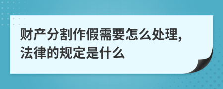 财产分割作假需要怎么处理,法律的规定是什么