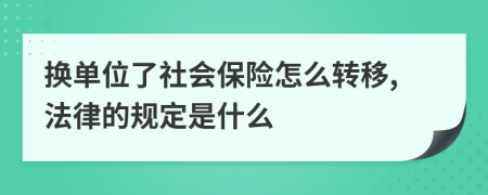 换单位了社会保险怎么转移,法律的规定是什么