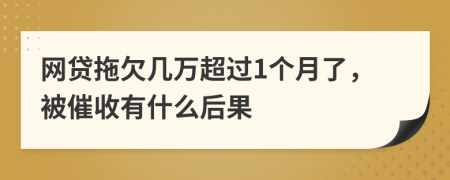 网贷拖欠几万超过1个月了，被催收有什么后果