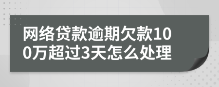 网络贷款逾期欠款100万超过3天怎么处理