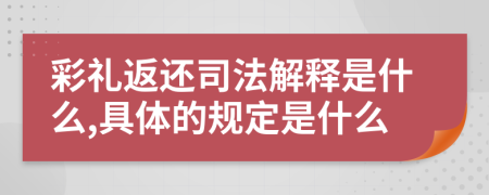 彩礼返还司法解释是什么,具体的规定是什么