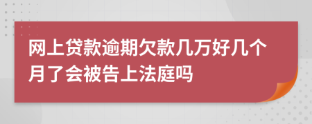 网上贷款逾期欠款几万好几个月了会被告上法庭吗