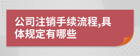 公司注销手续流程,具体规定有哪些