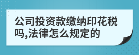 公司投资款缴纳印花税吗,法律怎么规定的