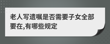 老人写遗嘱是否需要子女全部要在,有哪些规定