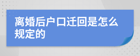 离婚后户口迁回是怎么规定的