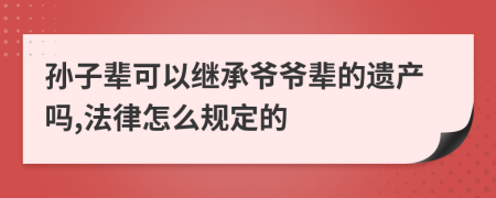 孙子辈可以继承爷爷辈的遗产吗,法律怎么规定的