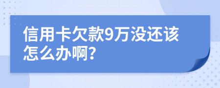 信用卡欠款9万没还该怎么办啊？