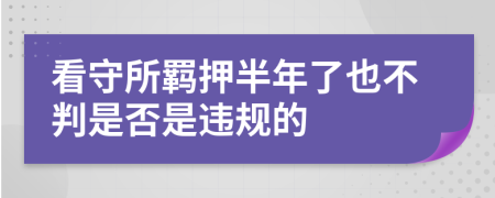 看守所羁押半年了也不判是否是违规的