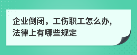 企业倒闭，工伤职工怎么办,法律上有哪些规定