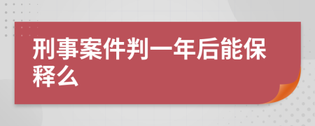 刑事案件判一年后能保释么