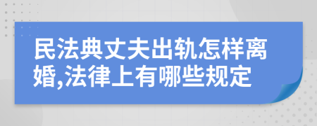 民法典丈夫出轨怎样离婚,法律上有哪些规定