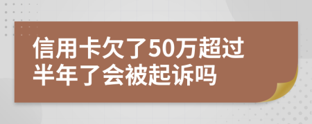 信用卡欠了50万超过半年了会被起诉吗