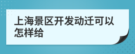 上海景区开发动迁可以怎样给