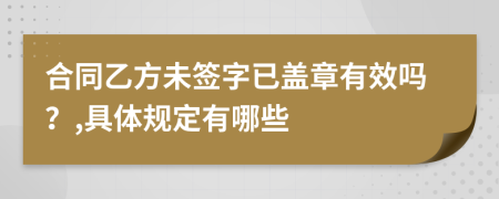 合同乙方未签字已盖章有效吗？,具体规定有哪些