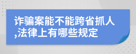 诈骗案能不能跨省抓人,法律上有哪些规定