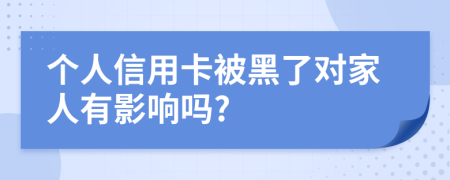 个人信用卡被黑了对家人有影响吗?