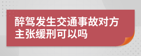 醉驾发生交通事故对方主张缓刑可以吗