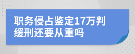 职务侵占鉴定17万判缓刑还要从重吗