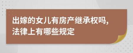 出嫁的女儿有房产继承权吗,法律上有哪些规定