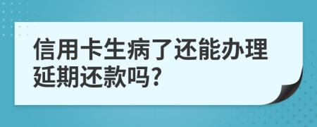 信用卡生病了还能办理延期还款吗?