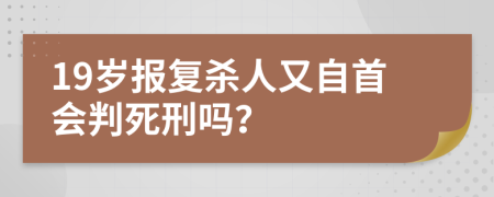 19岁报复杀人又自首会判死刑吗？