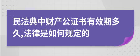 民法典中财产公证书有效期多久,法律是如何规定的