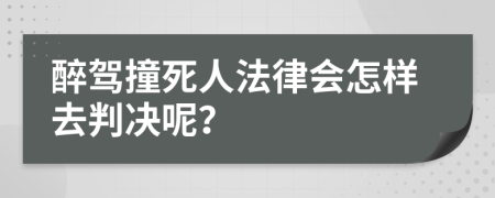 醉驾撞死人法律会怎样去判决呢？