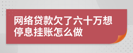 网络贷款欠了六十万想停息挂账怎么做