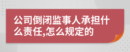 公司倒闭监事人承担什么责任,怎么规定的