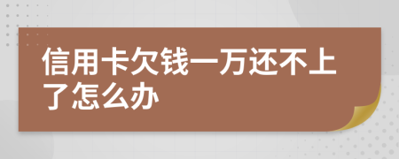 信用卡欠钱一万还不上了怎么办