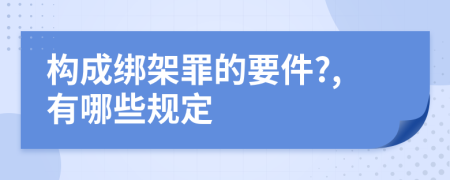 构成绑架罪的要件?,有哪些规定