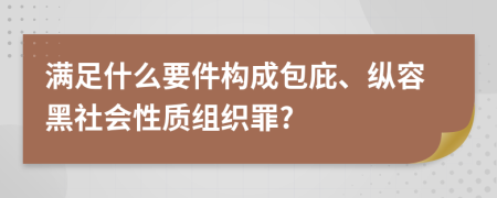 满足什么要件构成包庇、纵容黑社会性质组织罪?