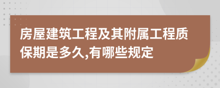 房屋建筑工程及其附属工程质保期是多久,有哪些规定