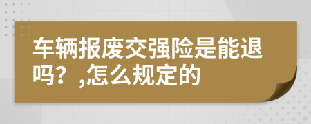 车辆报废交强险是能退吗？,怎么规定的