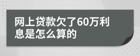 网上贷款欠了60万利息是怎么算的