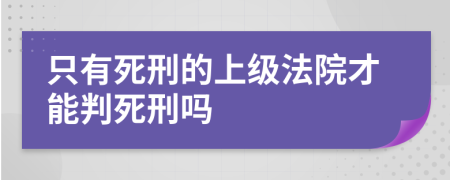 只有死刑的上级法院才能判死刑吗