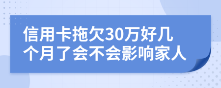 信用卡拖欠30万好几个月了会不会影响家人