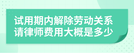 试用期内解除劳动关系请律师费用大概是多少