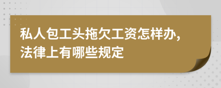 私人包工头拖欠工资怎样办,法律上有哪些规定