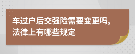 车过户后交强险需要变更吗,法律上有哪些规定