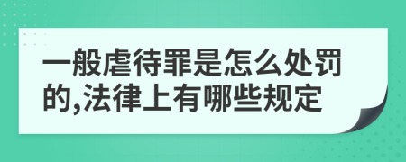 一般虐待罪是怎么处罚的,法律上有哪些规定