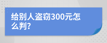 给别人盗窃300元怎么判？