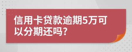 信用卡贷款逾期5万可以分期还吗?