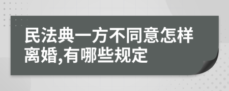 民法典一方不同意怎样离婚,有哪些规定