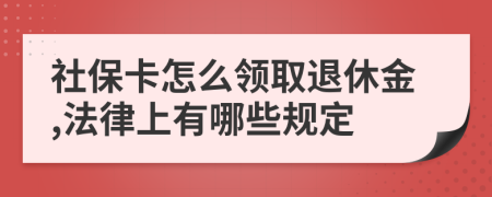 社保卡怎么领取退休金,法律上有哪些规定