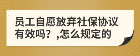 员工自愿放弃社保协议有效吗？,怎么规定的