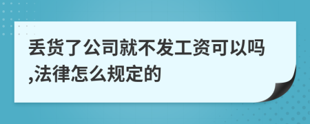 丢货了公司就不发工资可以吗,法律怎么规定的