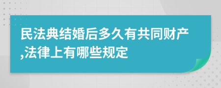 民法典结婚后多久有共同财产,法律上有哪些规定