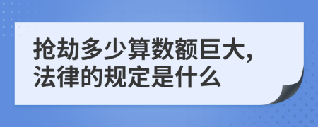 抢劫多少算数额巨大,法律的规定是什么